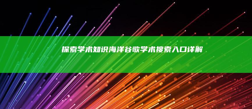 探索学术知识海洋：谷歌学术搜索入口详解